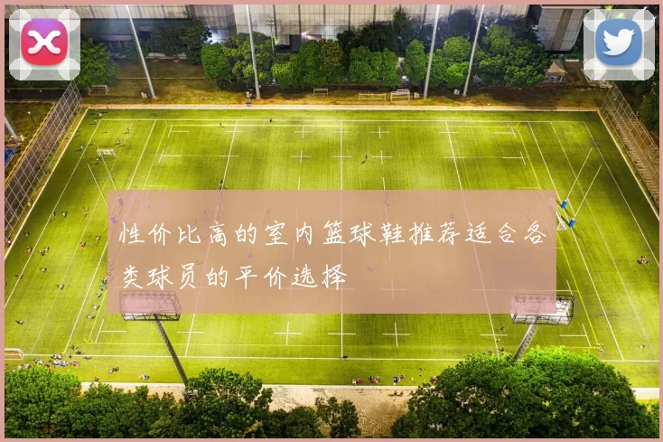 性价比高的室内篮球鞋推荐适合各类球员的平价选择