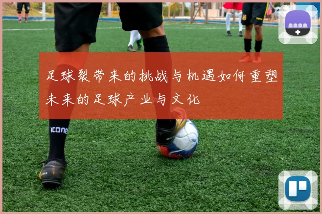 足球裂带来的挑战与机遇如何重塑未来的足球产业与文化