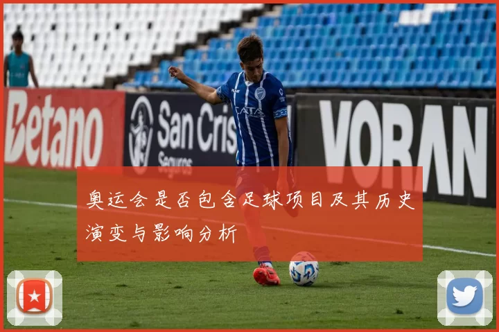 奥运会是否包含足球项目及其历史演变与影响分析