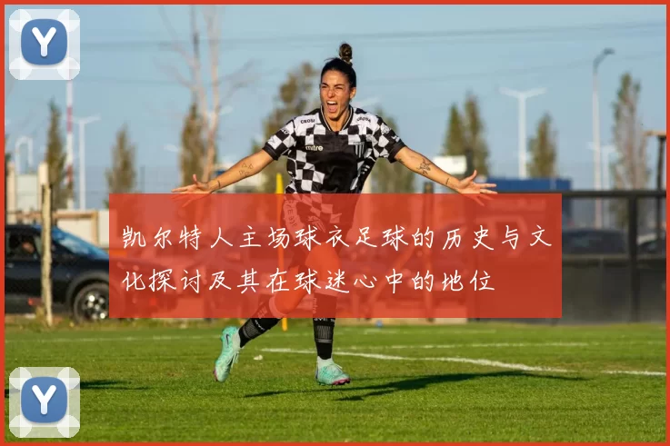 凯尔特人主场球衣足球的历史与文化探讨及其在球迷心中的地位