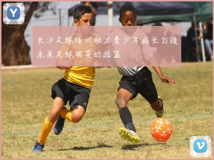 长沙足球培训助力青少年成长打造未来足球明星的摇篮