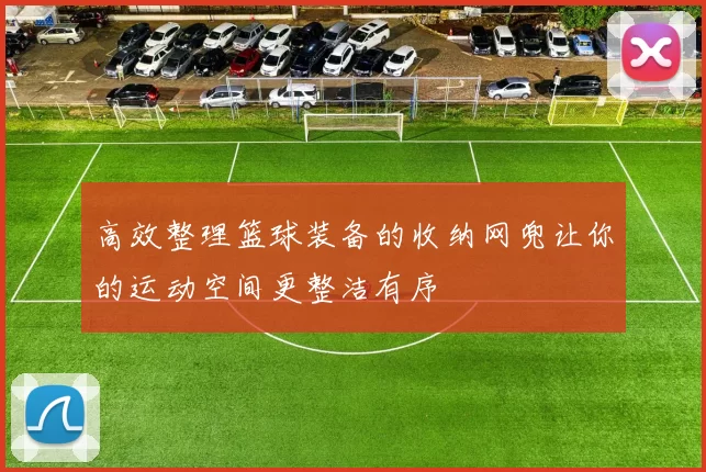 高效整理篮球装备的收纳网兜让你的运动空间更整洁有序