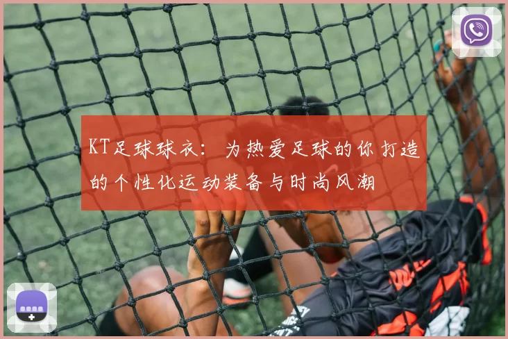 KT足球球衣：为热爱足球的你打造的个性化运动装备与时尚风潮